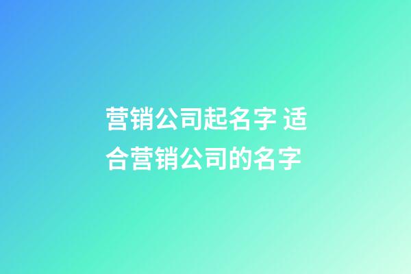 营销公司起名字 适合营销公司的名字-第1张-公司起名-玄机派